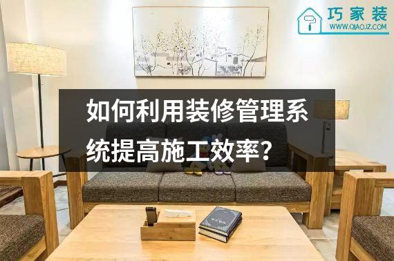 如何利用装修管理系统提高施工效率？