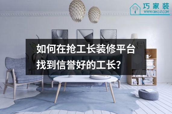 如何在抢工长装修平台找到信誉好的工长？