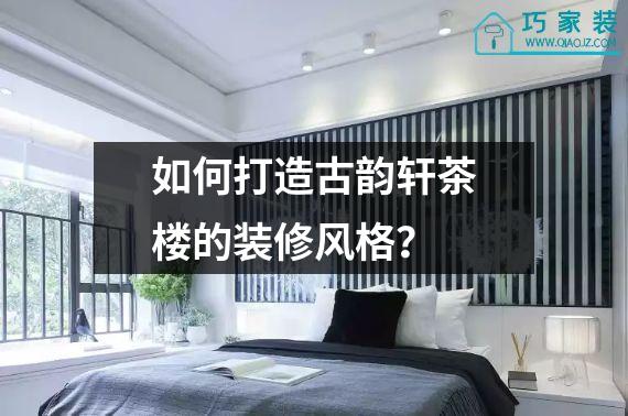 如何打造古韵轩茶楼的装修风格？