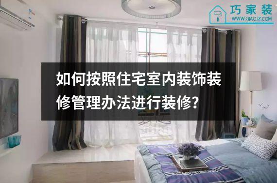 如何按照住宅室内装饰装修管理办法进行装修？