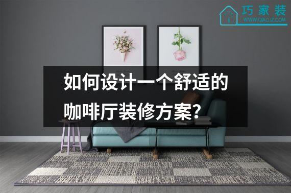 如何设计一个舒适的咖啡厅装修方案？