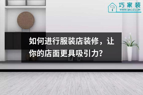 如何进行服装店装修，让你的店面更具吸引力？