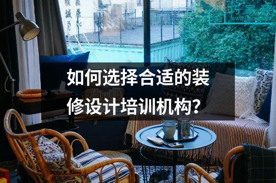 如何选择合适的装修设计培训机构？
