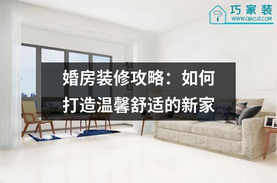 婚房装修攻略：如何打造温馨舒适的新家