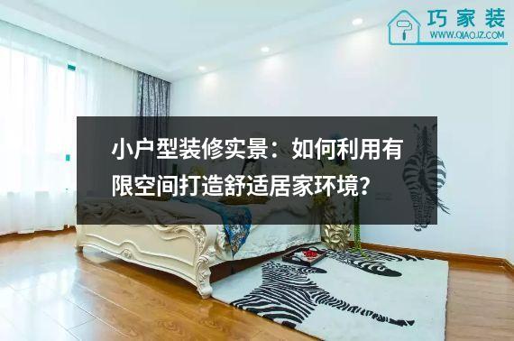小户型装修实景：如何利用有限空间打造舒适居家环境？