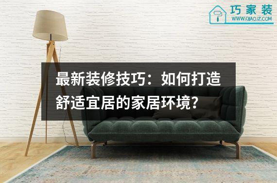 最新装修技巧：如何打造舒适宜居的家居环境？