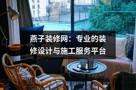 燕子装修网：专业的装修设计与施工服务平台