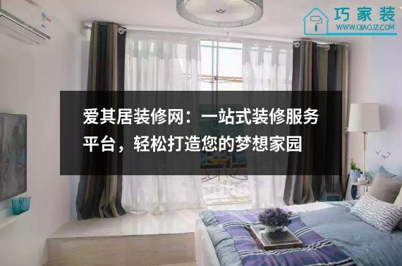 爱其居装修网：一站式装修服务平台，轻松打造您的梦想家园