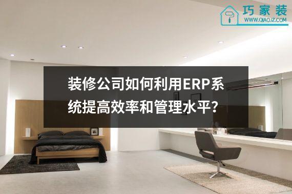 装修公司如何利用ERP系统提高效率和管理水平？