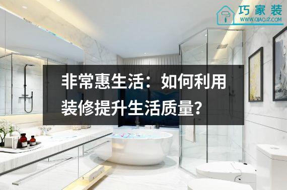 非常惠生活：如何利用装修提升生活质量？