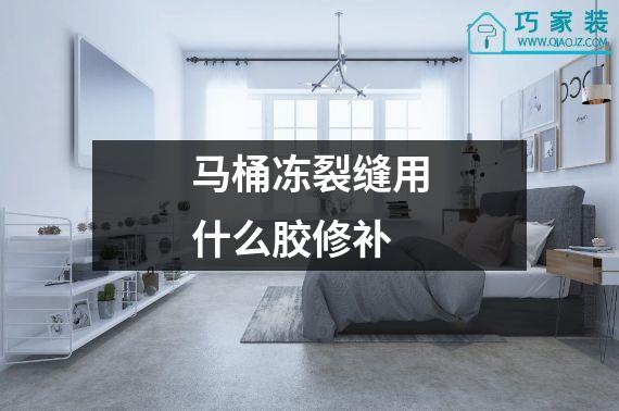 马桶冻裂缝用什么胶修补