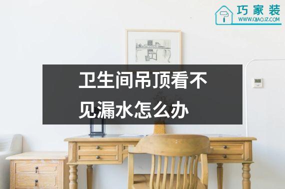 卫生间吊顶看不见漏水怎么办