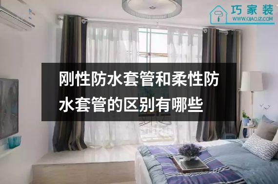 刚性防水套管和柔性防水套管的区别有哪些