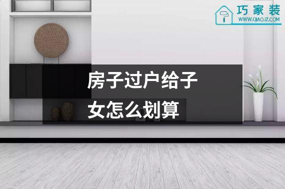 房子过户给子女怎么划算