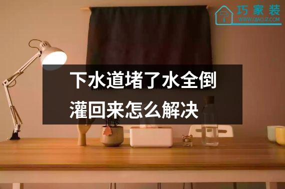 下水道堵了水全倒灌回来怎么解决