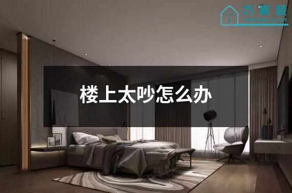楼上太吵怎么办