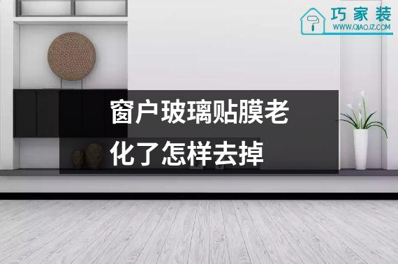 窗户玻璃贴膜老化了怎样去掉