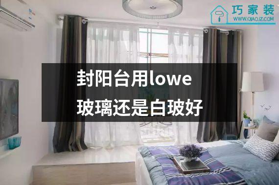 封阳台用lowe玻璃还是白玻好