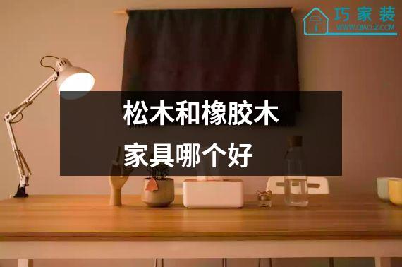 松木和橡胶木家具哪个好
