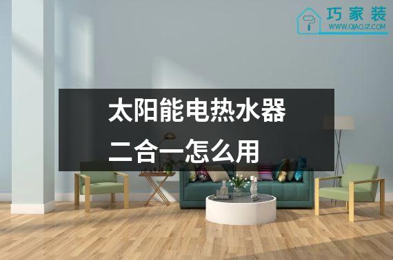 太阳能电热水器二合一怎么用