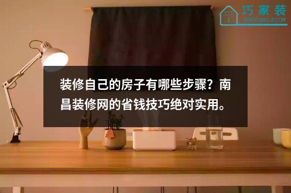 装修自己的房子有哪些步骤？南昌装修网的省钱技巧绝对实用。