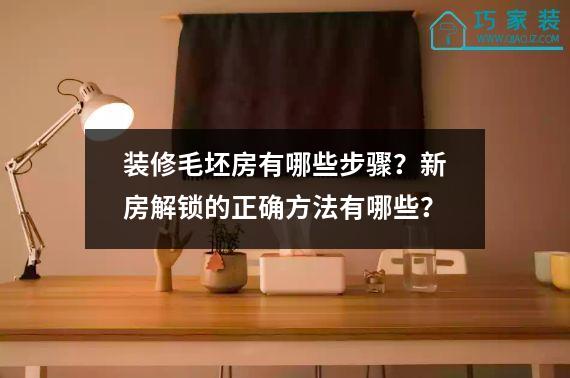 装修毛坯房有哪些步骤？新房解锁的正确方法有哪些？