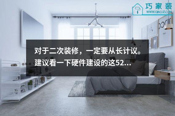 对于二次装修，一定要从长计议。建议看一下硬件建设的这52个重点。