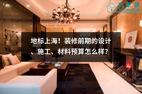地标上海！装修前期的设计、施工、材料预算怎么样？