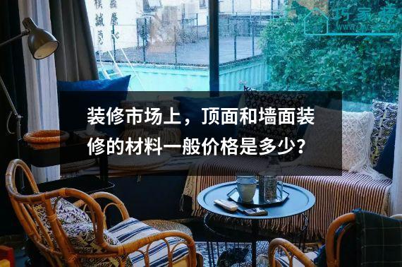 装修市场上，顶面和墙面装修的材料一般价格是多少？