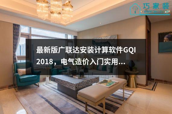 最新版广联达安装计算软件GQI2018，电气造价入门实用教程，是一本宝典。