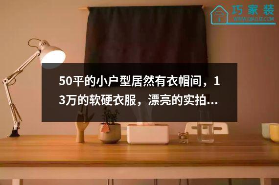 50平的小户型居然有衣帽间，13万的软硬衣服，漂亮的实拍。