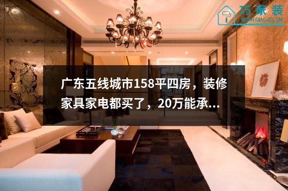 广东五线城市158平四房，装修家具家电都买了，20万能承受~拍个实景。