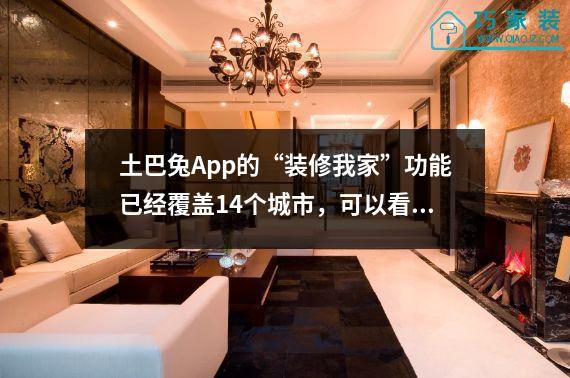 土巴兔App的“装修我家”功能已经覆盖14个城市，可以看到3D全屋效果图。