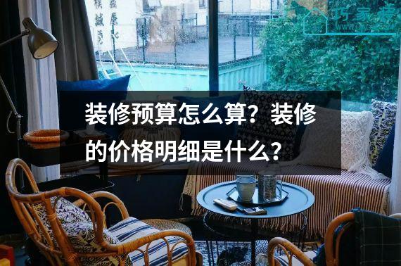 装修预算怎么算？装修的价格明细是什么？