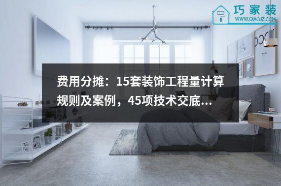 费用分摊：15套装饰工程量计算规则及案例，45项技术交底。