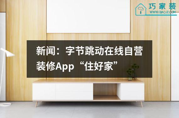 新闻：字节跳动在线自营装修App“住好家”