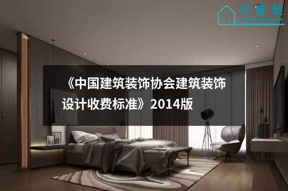 《中国建筑装饰协会建筑装饰设计收费标准》2014版