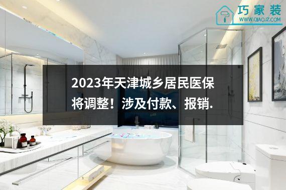 2023年天津城乡居民医保将调整！涉及付款、报销.