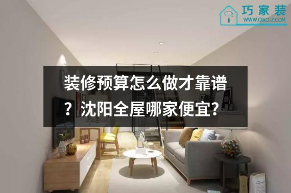 装修预算怎么做才靠谱？沈阳全屋哪家便宜？