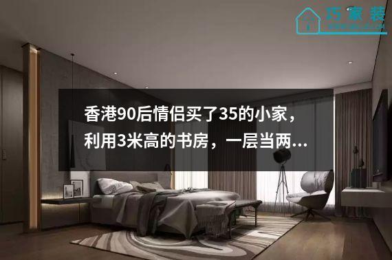 香港90后情侣买了35的小家，利用3米高的书房，一层当两层。