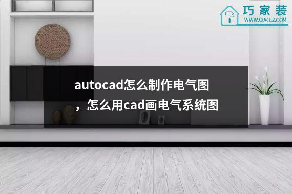 autocad怎么制作电气图，怎么用cad画电气系统图